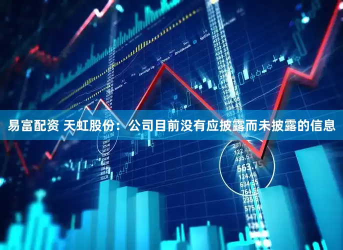 易富配资 天虹股份：公司目前没有应披露而未披露的信息