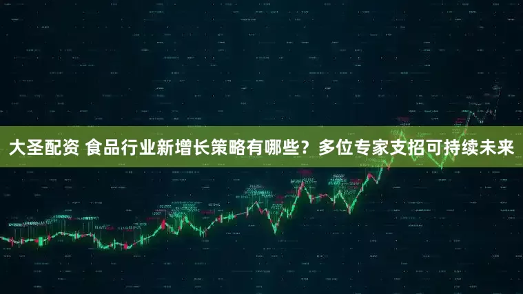 大圣配资 食品行业新增长策略有哪些？多位专家支招可持续未来
