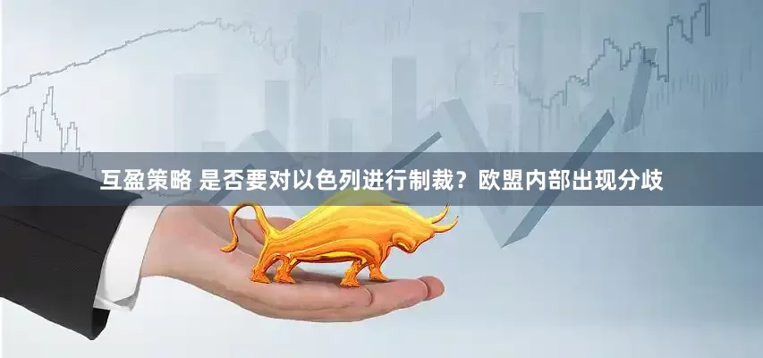 互盈策略 是否要对以色列进行制裁？欧盟内部出现分歧