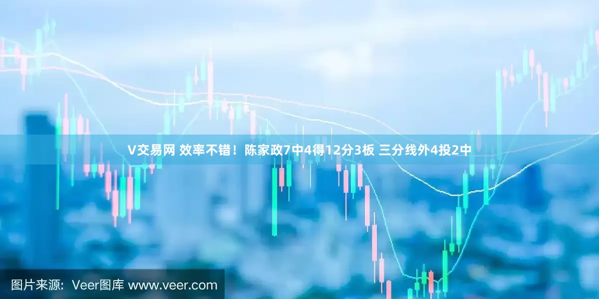 V交易网 效率不错！陈家政7中4得12分3板 三分线外4投2中