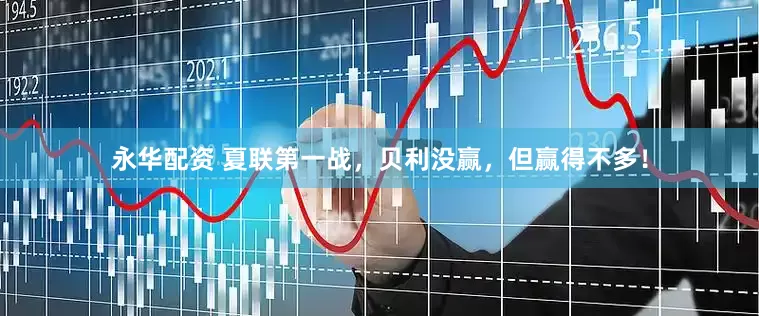 永华配资 夏联第一战，贝利没赢，但赢得不多！
