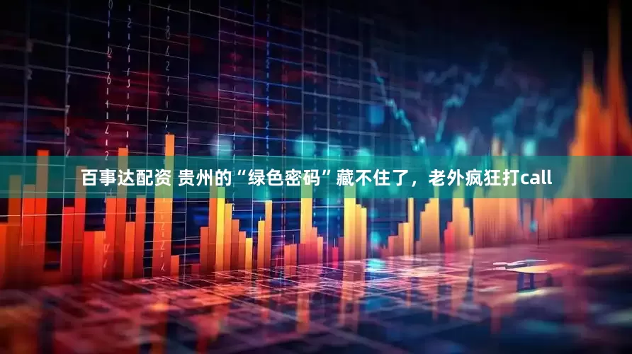 百事达配资 贵州的“绿色密码”藏不住了，老外疯狂打call