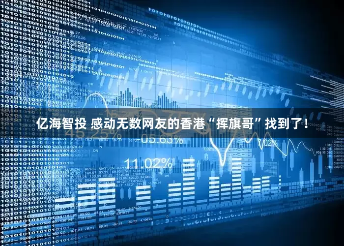 亿海智投 感动无数网友的香港“挥旗哥”找到了！
