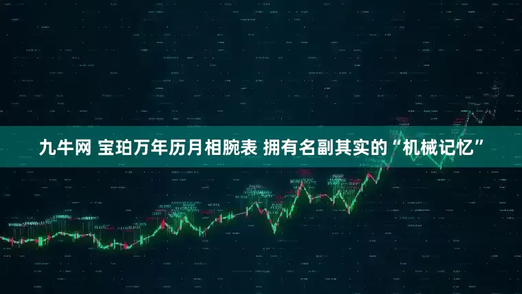 九牛网 宝珀万年历月相腕表 拥有名副其实的“机械记忆”