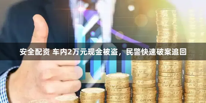 安全配资 车内2万元现金被盗，民警快速破案追回
