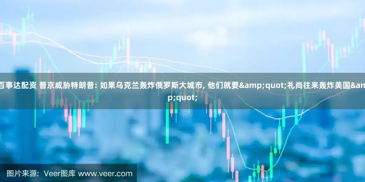百事达配资 普京威胁特朗普: 如果乌克兰轰炸俄罗斯大城市, 他们就要&quot;礼尚往来轰炸美国&quot;