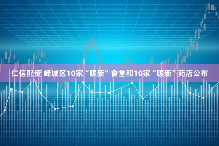 仁信配资 峄城区10家“暖新”食堂和10家“暖新”药店公布