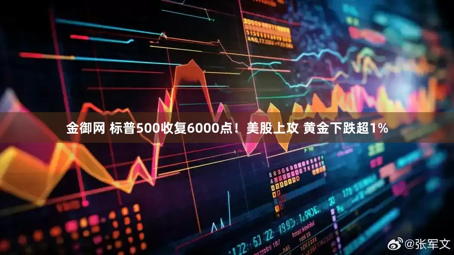 金御网 标普500收复6000点!美股上攻 黄金下跌超1%