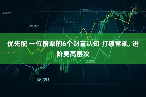 优先配 一位前辈的6个财富认知 打破常规, 进阶更高层次