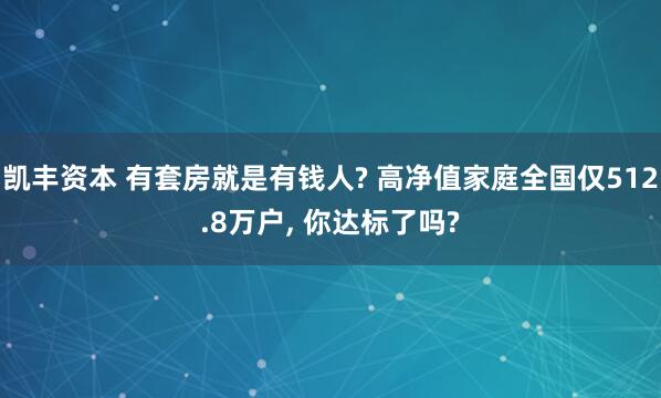 凯丰资本 有套房就是有钱人? 高净值家庭全国仅512.8万户, 你达标了吗?