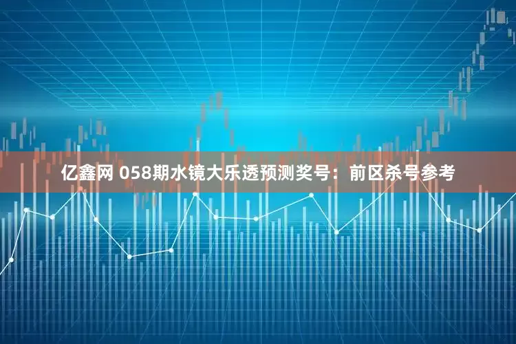 亿鑫网 058期水镜大乐透预测奖号:前区杀号参考