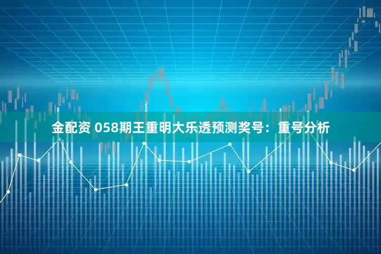 金配资 058期王重明大乐透预测奖号：重号分析