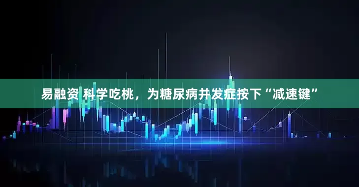 易融资 科学吃桃，为糖尿病并发症按下“减速键”